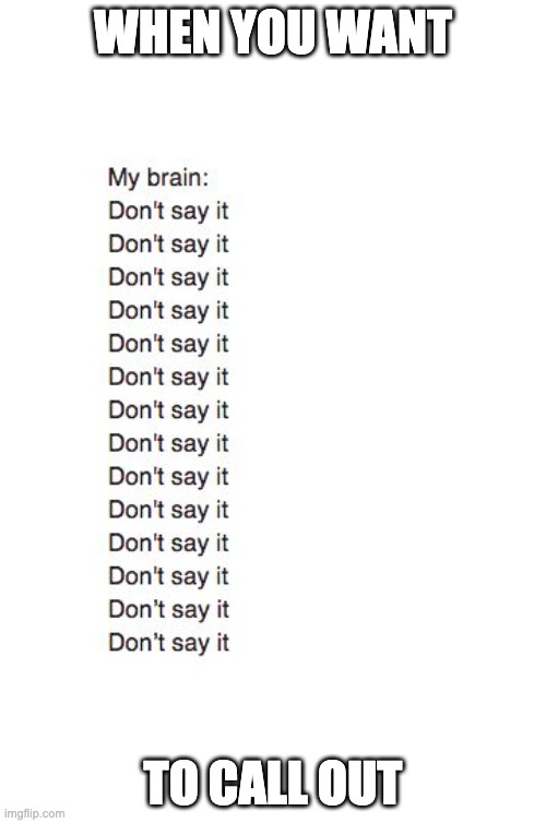 Brain: Don't Say It | WHEN YOU WANT; TO CALL OUT | image tagged in brain don't say it | made w/ Imgflip meme maker