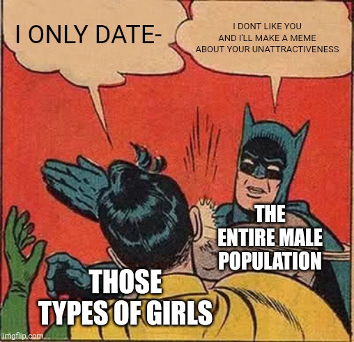Well it's mainly the meme part of the population I say | I DONT LIKE YOU AND I'LL MAKE A MEME ABOUT YOUR UNATTRACTIVENESS; I ONLY DATE-; THE ENTIRE MALE POPULATION; THOSE TYPES OF GIRLS | image tagged in memes,batman slapping robin,funny,relatable | made w/ Imgflip meme maker