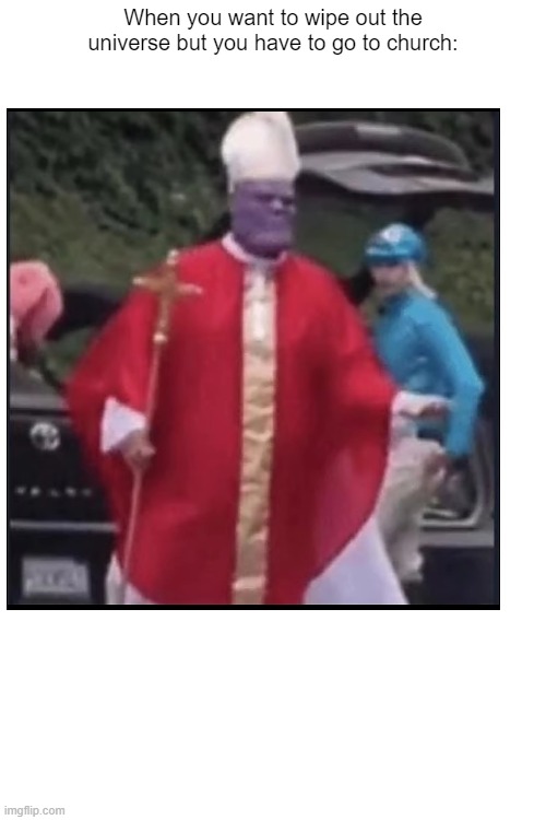 yo thanos is a bigboy | When you want to wipe out the universe but you have to go to church: | image tagged in thanos,marvel,front page plz | made w/ Imgflip meme maker