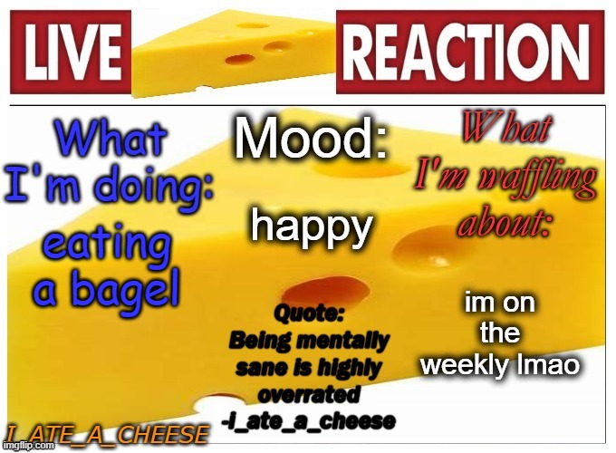 i_ate_a_cheese announcement template NEW | happy; eating a bagel; im on the weekly lmao | image tagged in i_ate_a_cheese announcement template new | made w/ Imgflip meme maker