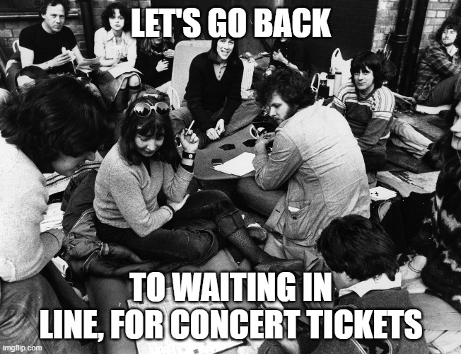 Concert Tickets | LET'S GO BACK; TO WAITING IN LINE, FOR CONCERT TICKETS | image tagged in rock concert,concert,tickets,waiting | made w/ Imgflip meme maker