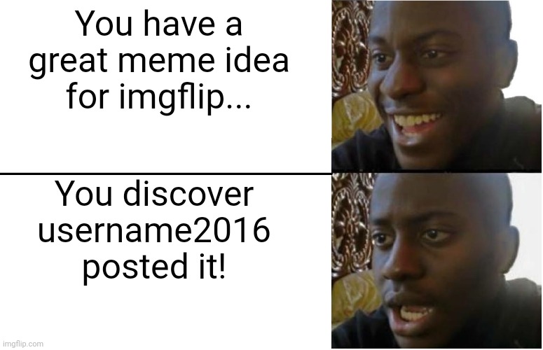 Disappointed Black Guy | You have a great meme idea for imgflip... You discover username2016 posted it! | image tagged in disappointed black guy | made w/ Imgflip meme maker