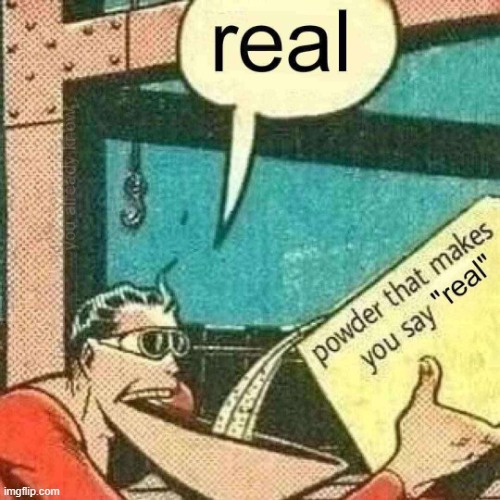 A | image tagged in powder that makes you say real | made w/ Imgflip meme maker