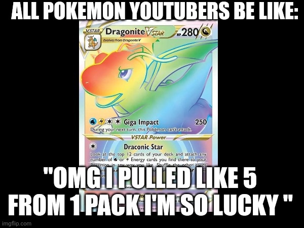 Pokemon YouTubers | ALL POKEMON YOUTUBERS BE LIKE:; "OMG I PULLED LIKE 5 FROM 1 PACK I'M SO LUCKY " | image tagged in youtube,pokemon | made w/ Imgflip meme maker