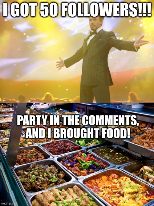 Yeaaaaaaaaa | I GOT 50 FOLLOWERS!!! PARTY IN THE COMMENTS, AND I BROUGHT FOOD! | image tagged in tony stark success,chinese buffet | made w/ Imgflip meme maker