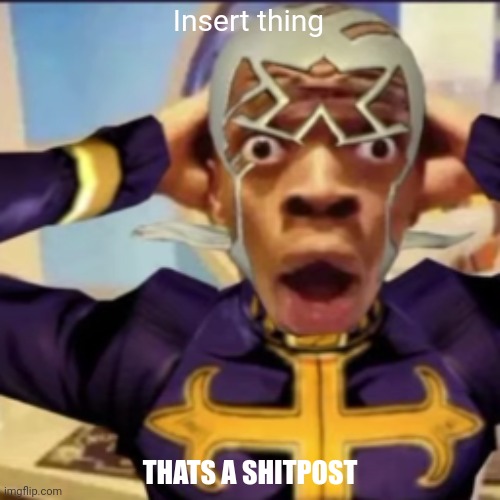 Pucci in shock | Insert thing THATS A SHITPOST | image tagged in pucci in shock | made w/ Imgflip meme maker