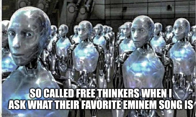 This is a joke | SO CALLED FREE THINKERS WHEN I ASK WHAT THEIR FAVORITE EMINEM SONG IS | image tagged in so called free thinkers | made w/ Imgflip meme maker