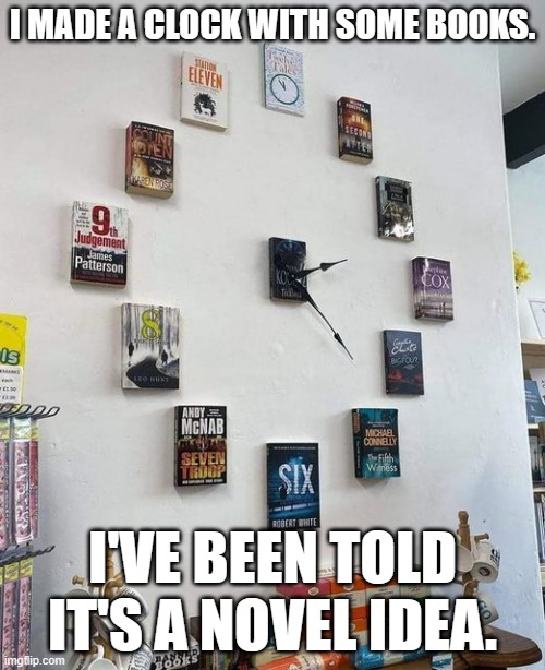 meme by Brad book clock | I MADE A CLOCK WITH SOME BOOKS. I'VE BEEN TOLD IT'S A NOVEL IDEA. | image tagged in inventions | made w/ Imgflip meme maker