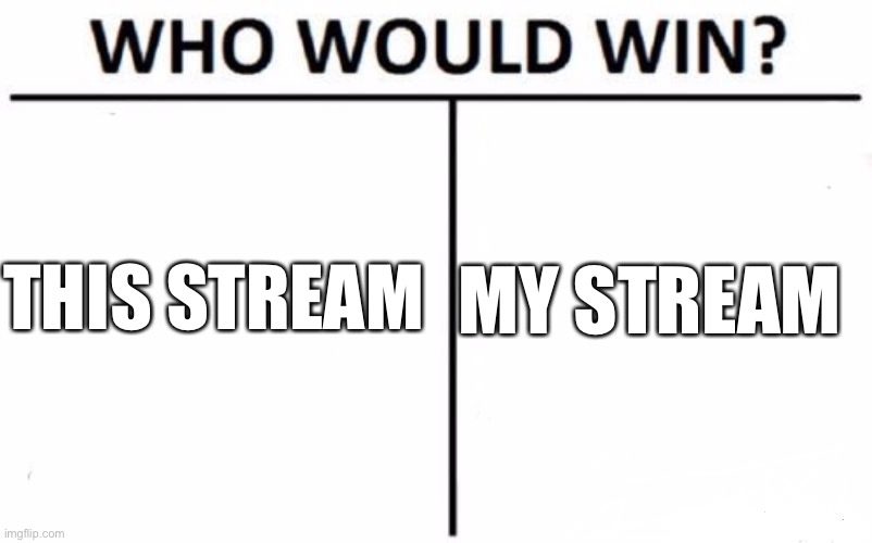 This stream, obviously | THIS STREAM; MY STREAM | image tagged in memes,who would win | made w/ Imgflip meme maker