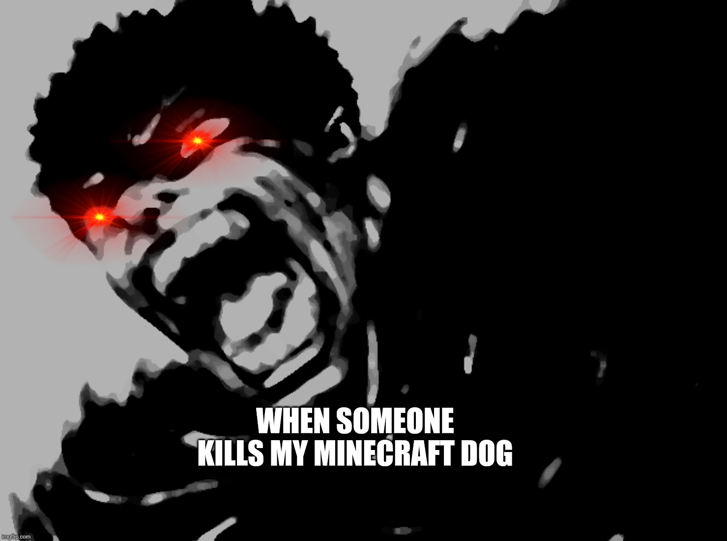 Guts scream Berserk | WHEN SOMEONE KILLS MY MINECRAFT DOG | image tagged in guts scream berserk | made w/ Imgflip meme maker
