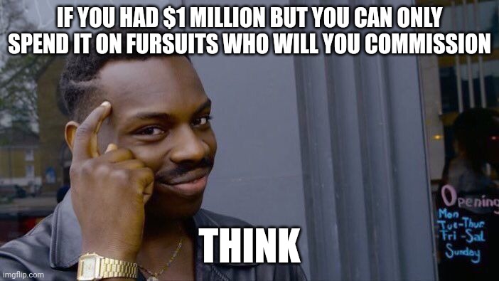 Roll Safe Think About It | IF YOU HAD $1 MILLION BUT YOU CAN ONLY SPEND IT ON FURSUITS WHO WILL YOU COMMISSION; THINK | image tagged in memes,roll safe think about it | made w/ Imgflip meme maker