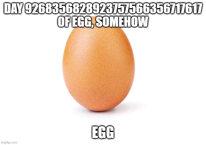 Eggbert | DAY 9268356828923757566356717617 OF EGG, SOMEHOW; EGG | image tagged in eggbert | made w/ Imgflip meme maker