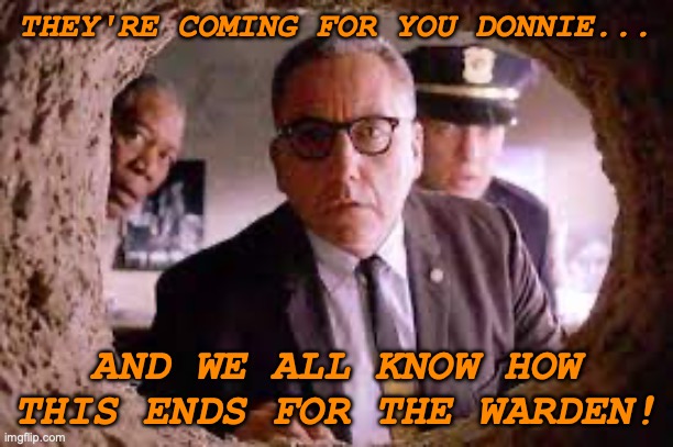 Trumpshank Redemption | THEY'RE COMING FOR YOU DONNIE... AND WE ALL KNOW HOW THIS ENDS FOR THE WARDEN! | image tagged in trump | made w/ Imgflip meme maker