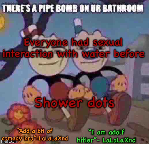 New Lala temp cuz I’m silly | Everyone had sexual interaction with water before; Shower dots | image tagged in new lala temp cuz i m silly | made w/ Imgflip meme maker