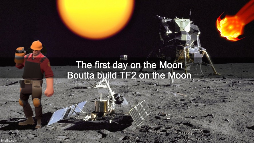 I got bored with photoshop | The first day on the Moon
Boutta build TF2 on the Moon | image tagged in tf2,team fortress 2,moon,space,tf2 engineer | made w/ Imgflip meme maker
