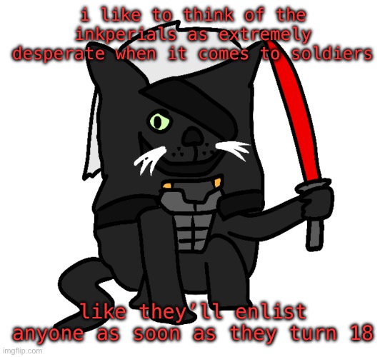 just like the u.s. army!!!!!!!! | i like to think of the inkperials as extremely desperate when it comes to soldiers; like they’ll enlist anyone as soon as they turn 18 | image tagged in raidencat | made w/ Imgflip meme maker