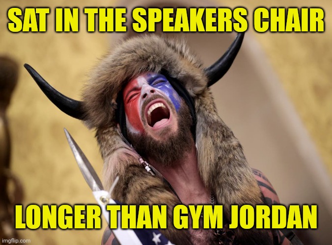 Q anon shaman | SAT IN THE SPEAKERS CHAIR; LONGER THAN GYM JORDAN | image tagged in q anon shaman | made w/ Imgflip meme maker