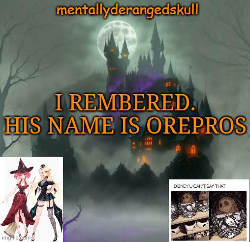 I REMBERED. HIS NAME IS OREPROS | image tagged in mentallyderangedskull | made w/ Imgflip meme maker