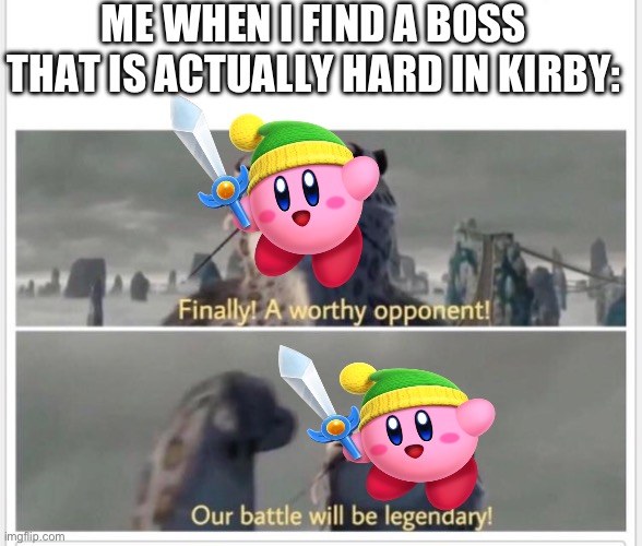 Finally! A worthy opponent! | ME WHEN I FIND A BOSS THAT IS ACTUALLY HARD IN KIRBY: | image tagged in finally a worthy opponent | made w/ Imgflip meme maker