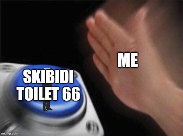 Blank Nut Button Meme | ME; SKIBIDI TOILET 66 | image tagged in memes,blank nut button | made w/ Imgflip meme maker