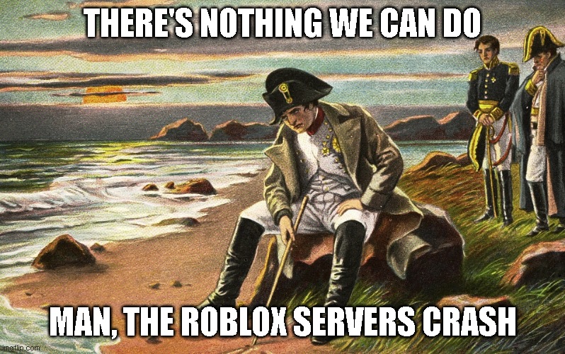 Roblox Crash | THERE'S NOTHING WE CAN DO; MAN, THE ROBLOX SERVERS CRASH | image tagged in napoleon | made w/ Imgflip meme maker