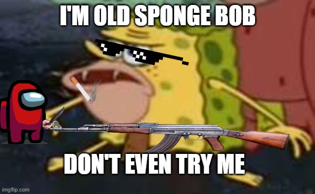 Spongegar | I'M OLD SPONGE BOB; DON'T EVEN TRY ME | image tagged in memes,spongegar | made w/ Imgflip meme maker