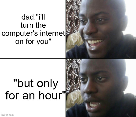 why must he do this :sob: | dad:"i'll turn the computer's internet on for you"; "but only for an hour" | image tagged in happy / shock | made w/ Imgflip meme maker