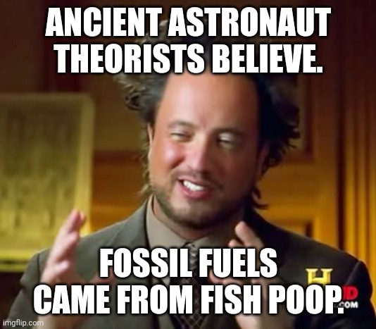 Ancient Aliens | ANCIENT ASTRONAUT THEORISTS BELIEVE. FOSSIL FUELS CAME FROM FISH POOP. | image tagged in memes,ancient aliens | made w/ Imgflip meme maker