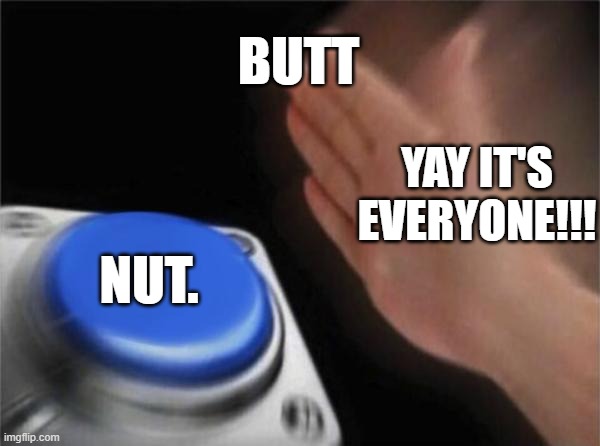 Blank Nut Button | BUTT; YAY IT'S EVERYONE!!! NUT. | image tagged in memes,blank nut button | made w/ Imgflip meme maker
