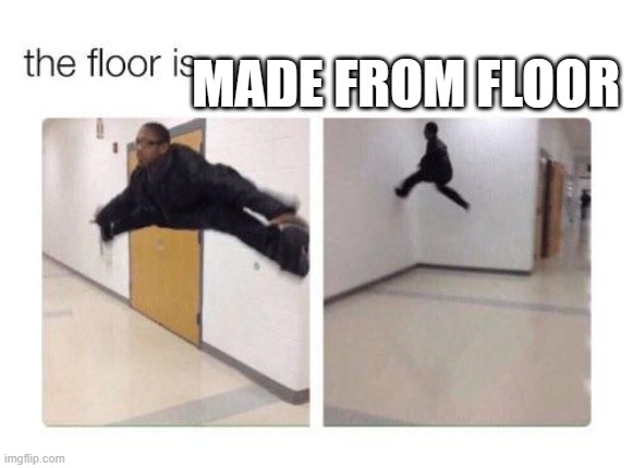 The floor is | MADE FROM FLOOR | image tagged in the floor is | made w/ Imgflip meme maker