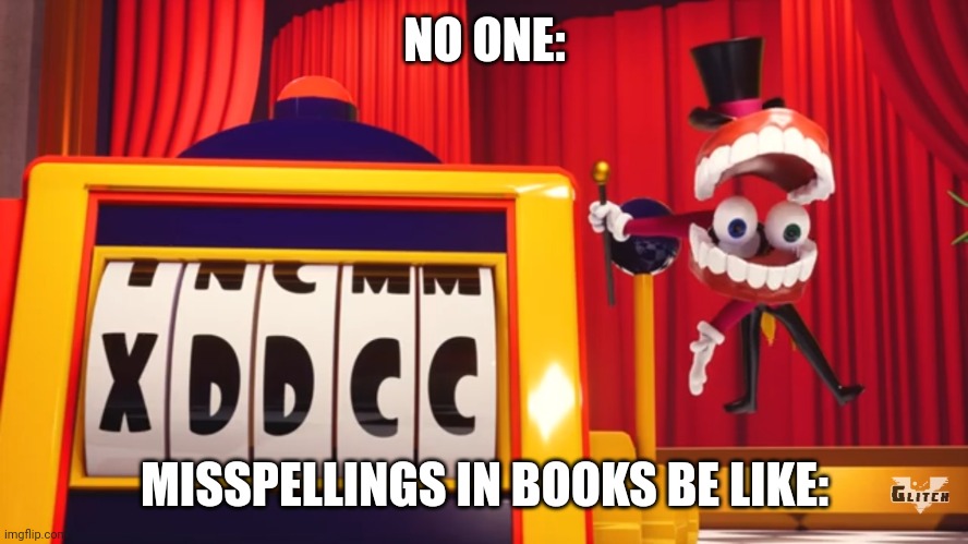 Untitled | NO ONE:; MISSPELLINGS IN BOOKS BE LIKE: | image tagged in what do you think of xddcc | made w/ Imgflip meme maker