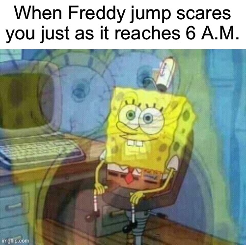 It sucks | When Freddy jump scares you just as it reaches 6 A.M. | image tagged in spongebob panic inside,fnaf,spongebob | made w/ Imgflip meme maker
