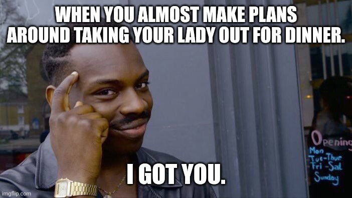 Roll Safe Think About It Meme | WHEN YOU ALMOST MAKE PLANS AROUND TAKING YOUR LADY OUT FOR DINNER. I GOT YOU. | image tagged in memes,roll safe think about it | made w/ Imgflip meme maker