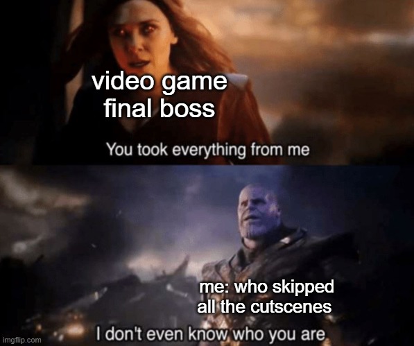 Listen I tried tospeedrun. | video game final boss; me: who skipped all the cutscenes | image tagged in you took everything from me - i don't even know who you are | made w/ Imgflip meme maker