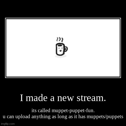 I made a new stream. | its called muppet-puppet-fun.
u can upload anything as long as it has muppets/puppets | image tagged in funny,demotivationals | made w/ Imgflip demotivational maker