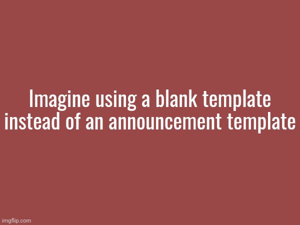 Wouldn't it be clean? | Imagine using a blank template instead of an announcement template | made w/ Imgflip meme maker