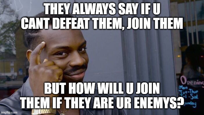 Roll Safe Think About It Meme | THEY ALWAYS SAY IF U CANT DEFEAT THEM, JOIN THEM; BUT HOW WILL U JOIN THEM IF THEY ARE UR ENEMYS? | image tagged in memes,roll safe think about it | made w/ Imgflip meme maker