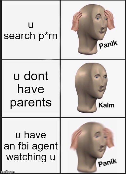 Panik Kalm Panik | u search p*rn; u dont have parents; u have an fbi agent watching u | image tagged in memes,panik kalm panik | made w/ Imgflip meme maker
