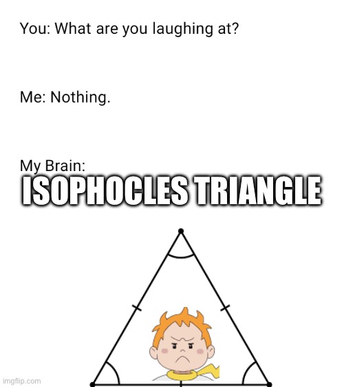 Wish I could make his head the triangle | ISOPHOCLES TRIANGLE | image tagged in what are you laughing at,pokemon,triangle | made w/ Imgflip meme maker
