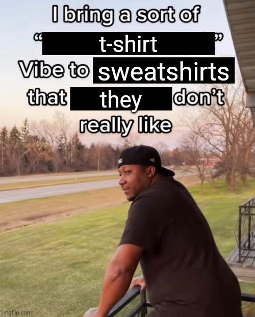 I Bring a Sort of X Vibe to the Y | t-shirt; sweatshirts; they | image tagged in i bring a sort of x vibe to the y | made w/ Imgflip meme maker