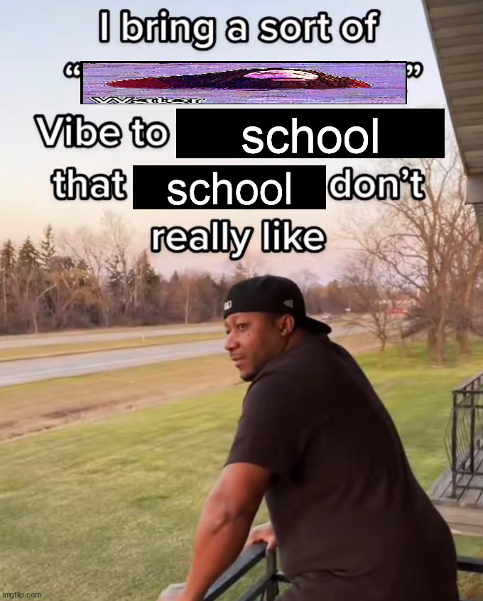 hargid | school; school | image tagged in i bring a sort of x vibe to the y,hagord | made w/ Imgflip meme maker