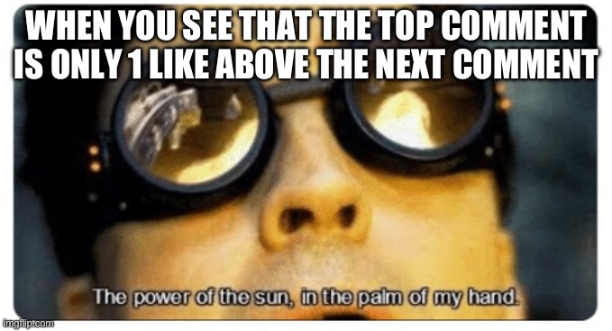If I had a dollar for every time that happened to me, I’d have 2 dollars. | WHEN YOU SEE THAT THE TOP COMMENT IS ONLY 1 LIKE ABOVE THE NEXT COMMENT | image tagged in the power of the sun in the palm of my hand | made w/ Imgflip meme maker