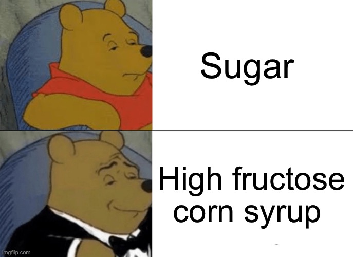 Manufacturing companies be like | Sugar; High fructose corn syrup | image tagged in memes,tuxedo winnie the pooh,reality | made w/ Imgflip meme maker