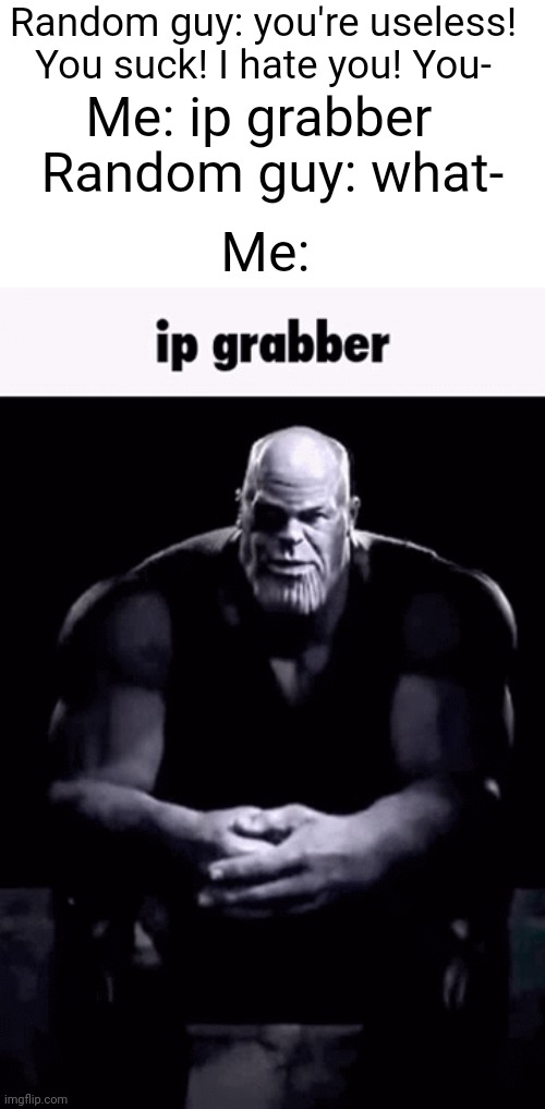 You can't escape Thanos | Random guy: you're useless! You suck! I hate you! You-; Me: ip grabber; Random guy: what-; Me: | image tagged in ip grabber,memes,internet,thanos,so true memes,funny | made w/ Imgflip meme maker