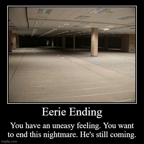 Eerie Ending | You have an uneasy feeling. You want to end this nightmare. He's still coming. | image tagged in funny,demotivationals | made w/ Imgflip demotivational maker