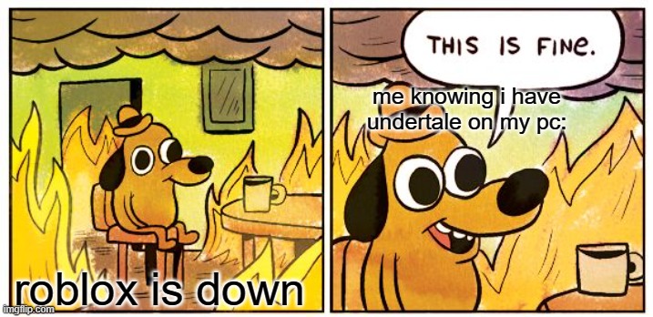 This Is Fine | me knowing i have undertale on my pc:; roblox is down | image tagged in memes,this is fine | made w/ Imgflip meme maker