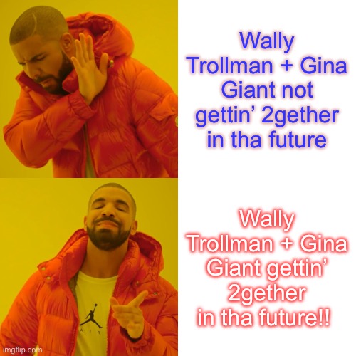 Drake Hotline Bling | Wally Trollman + Gina Giant not gettin’ 2gether in tha future; Wally Trollman + Gina Giant gettin’ 2gether in tha future!! | image tagged in memes,drake hotline bling | made w/ Imgflip meme maker