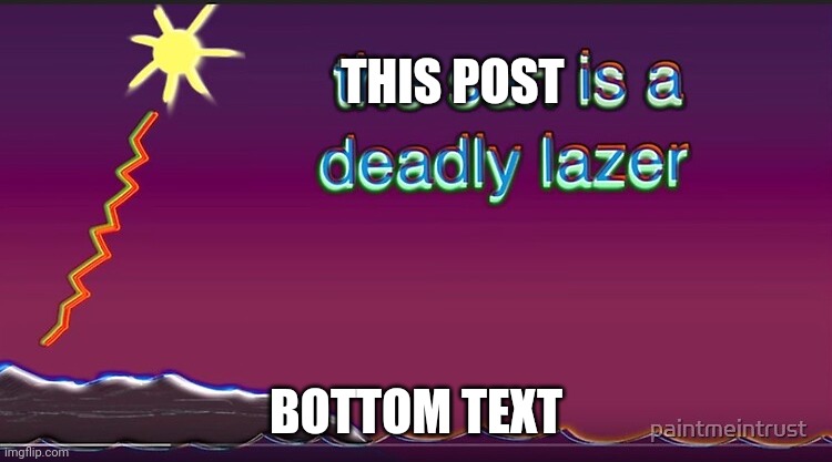 the sun is a deadly lazer | THIS POST BOTTOM TEXT | image tagged in the sun is a deadly lazer | made w/ Imgflip meme maker