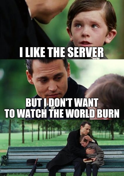 Ai. | I LIKE THE SERVER; BUT I DON'T WANT TO WATCH THE WORLD BURN | image tagged in memes,finding neverland,ai | made w/ Imgflip meme maker