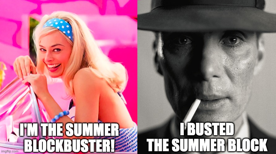 Barbie vs Oppenheimer | I'M THE SUMMER BLOCKBUSTER! I BUSTED THE SUMMER BLOCK | image tagged in barbie vs oppenheimer | made w/ Imgflip meme maker